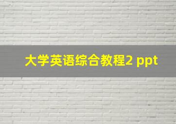 大学英语综合教程2 ppt